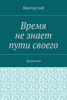 Время не знает пути своего. Депрессия - Виктор Ааб