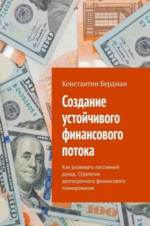 Создание устойчивого финансового потока. Как развивать пассивный доход. Стратегии долгосрочного финансового планирования - Константин Бердман