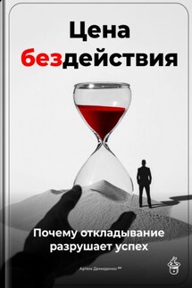 Цена бездействия: Почему откладывание разрушает успех - Артем Демиденко