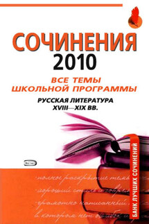 Сочинения 2010: все темы школьной программы. Русская литература XVIII-XIX вв. - Анна Базанова
