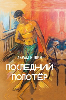 Последний полотёр. Роман в беседах, фрагментах и красках жизни - Абрам Вовин