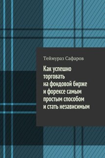 Как успешно торговать на фондовой бирже и Форексе самым простым способом и стать независимым - Теймураз Сафаров