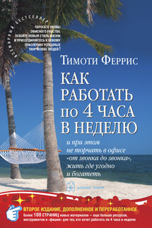 Как работать по 4 часа в неделю и при этом не торчать в офисе «от звонка до звонка», жить где угодно и богатеть - Тимоти Феррис