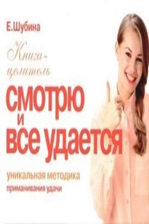 Смотрю и все удается. Уникальная методика приманивания удачи - Елена Шубина