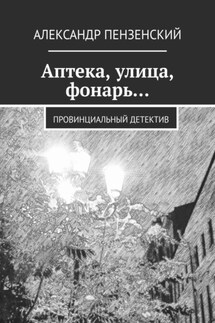 Аптека, улица, фонарь… Провинциальный детектив - Александр Пензенский