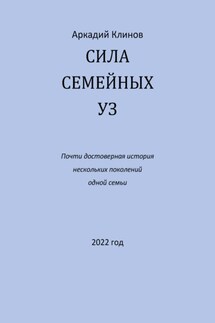 Сила семейных уз. Почти достоверная история нескольких поколений одной семьи - Аркадий Клинов