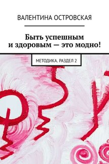 Быть успешным и здоровым – это модно! Методика. Раздел 2 - Валентина Островская