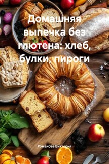 Домашняя выпечка без глютена: хлеб, булки, пироги - Романова Виктория