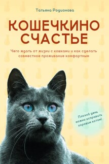 Кошечкино счастье. Чего ждать от жизни с кошками и как сделать совместное проживание комфортным - Татьяна Родионова
