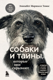 Собаки и тайны, которые они скрывают. Легендарный бестселлер о сознании, поведении и привычках наших питомцев - Элизабет Маршалл Томас