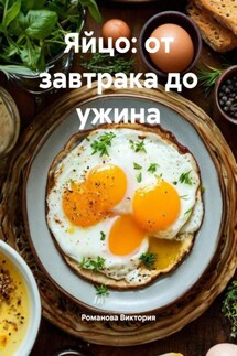 Яйцо: от завтрака до ужина - Романова Виктория
