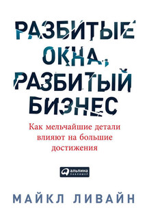 Разбитые окна, разбитый бизнес. Как мельчайшие детали влияют на большие достижения - Майкл Ливайн