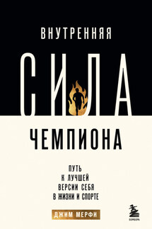 Внутренняя сила чемпиона. Путь к лучшей версии себя в жизни и спорте - Джим Мерфи