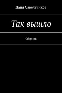 Так вышло. Сборник - Даня Савельчиков