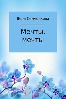 Мечты, мечты - Вера Семченкова