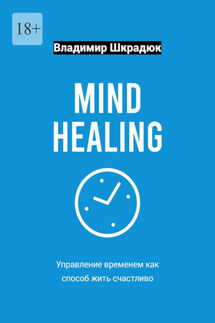 Mind Healing – управление временем как способ жить счастливо - Владимир Шкрадюк