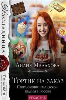 Тортик на заказ. Приключения ирландской ведьмы в России - Лилия Малахова