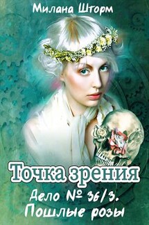 Точка Зрения. Дело N 36/3. Пошлые розы - Милана Шторм