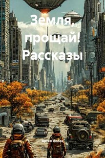 Земля, прощай! Рассказы - Артем Волов