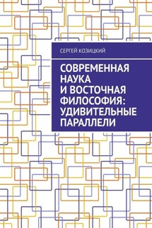 Современная наука и восточная философия: удивительные параллели - Сергей Козицкий