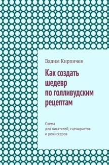 Как создать шедевр по голливудским рецептам. Схема для писателей, сценаристов и режиссеров - Вадим Кирпичев