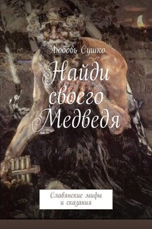 Найди своего Медведя. Славянские мифы и сказания - Любовь Сушко