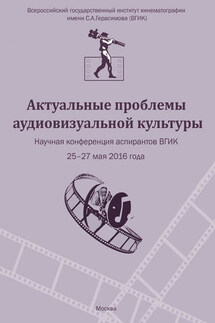 Актуальные проблемы аудиовизуальной культуры. Тезисы докладов на научной конференции аспирантов ВГИКа 25-27 мая 2016 г. - Коллектив авторов, Марианна Альбертовна Ростоцкая