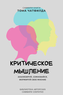 Саммари книги Тома Чатфилда «Критическое мышление. Анализируй, сомневайся, формируй свое мнение» - Ксения Сидоркина