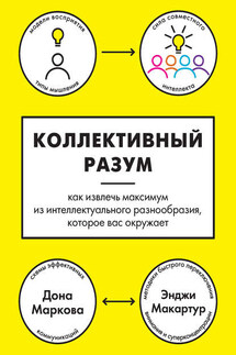 Коллективный разум. Как извлечь максимум из интеллектуального разнообразия, которое вас окружает - Дона Маркова, Энджи Макартур