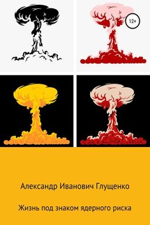 Жизнь под знаком ядерного риска - Александр Глущенко