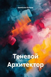 Теневой Архитектор - Еркебулан Булатов