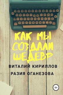 Как мы создали шедевр - Виталий Александрович Кириллов, Разия Оганезова