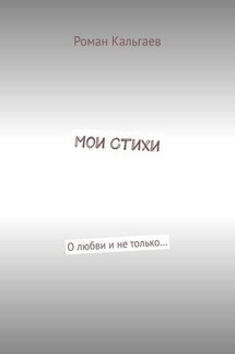 Мои стихи. О любви и не только… - Роман Кальгаев