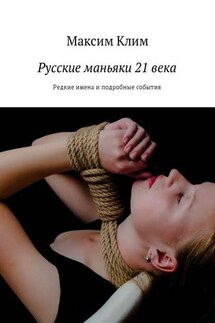 Русские маньяки 21 века. Редкие имена и подробные события - Максим Клим