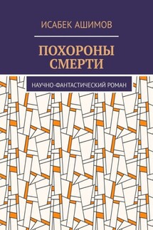 Похороны смерти. Научно-фантастический роман - Исабек Ашимов