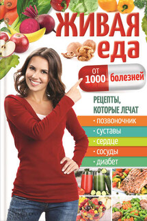 Живая еда от 1000 болезней. Рецепты, которые лечат позвоночник, суставы, сердце, сосуды, диабет - Юрий Пернатьев