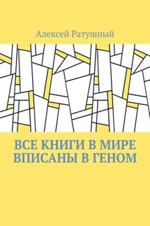 Все книги в мире вписаны в геном - Алексей Ратушный