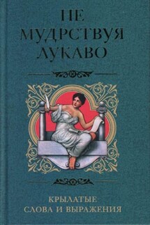 Не мудрствуя лукаво. Крылатые слова и выражения - Ирина Пигулевская