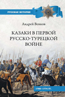 Казаки в Первой русско-турецкой войне. 1768–1774 гг.. - Андрей Венков