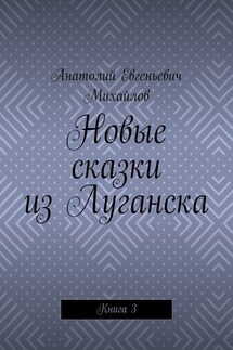 Новые сказки из Луганска. Книга 3 - Анатолий Михайлов
