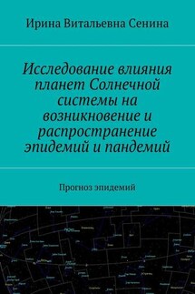 Исследование влияния планет Солнечной системы на возникновение и распространение эпидемий и пандемий. Прогноз эпидемий - Ирина Сенина