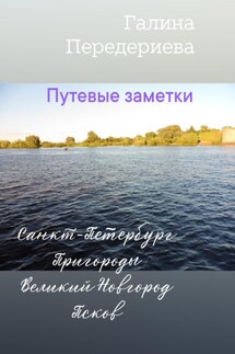 Путевые заметки. Санкт-Петербург. Пригороды. Великий Новгород. Псков - Галина Анатольевна Передериева, Передериева Галина