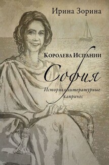 Королева Испании София. Историко-литературные капричос - Ирина Зорина