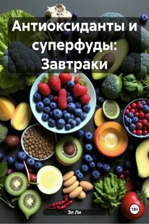 Антиоксиданты и суперфуды: Завтраки - Эл Ли