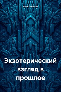 Экзотерический взгляд в прошлое - Игорь Маслиев