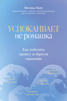 Успокаивает не ромашка. Как победить тревогу и обрести гармонию - Мелина Пану