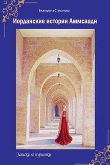 Иорданские истории Аммсаади. Записки не туристки - Екатерина Степанова
