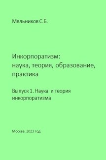 Инкорпоратизм: наука, теория, образование, практика. Выпуск 1. Наука и теория инкорпоратизма. - Сергей Мельников