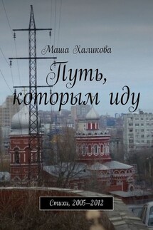 Путь, которым иду. Стихи, 2005—2012 - Маша Халикова