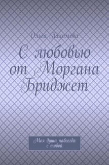С любовью от Моргана Бриджет. Моя душа навсегда с тобой - Ольга Пахомова